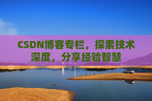 CSDN博客专栏，探索技术深度，分享经验智慧