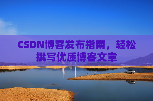CSDN博客发布指南，轻松撰写优质博客文章
